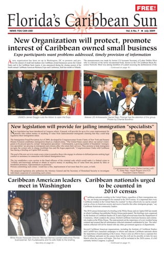 FREE!

Florida’s Caribbean Sun
  NEWS YOU CAN USE!                                                                                                                                 Vol. 6 No. 7       ● July 2009




  New Organization will protect, promote
interest of Caribbean owned small business
       Expo participants want problems addressed, timely provision of information

A     new organization has been set up in Washington, DC to promote and pro-
     tect the interest of small and medium size Caribbean owned businesses across the United
States and in the Caribbean basin region, it was announced during the closing session of the
                                                                                               The announcement was made by former US Assistant Secretary of Labor Debbie Misir
                                                                                               who is a director of the newly incorporated body, known as the US/Caribbean Basin Re-
                                                                                               source Network. Misir was among members of a panel assessing the deliberations of the
fourth annual Caribbean American Business Expo and Conference, held last month in Orlando.                                     – Continued on page 16 –




            USAID’s James Goggin cuts the ribbon to open the Expo.                              Veteran US Ambassador Harriet Elam Thomas has the attention of this group.
                                                                                                                     Photos by Chantal Boodhoo


   New legislation will provide for jailing immigration “specialists”
   N   ew legislation has been introduced in Congress which, if passed, will provide for up to five years imprisonment for
       persons who collect money or anything of value from undocumented immigrants claiming that they could help
   regularize their immigration status.
   The Immigration Fraud Prevention Act of 2009, developed by Congresswoman Yvette Clarke of New York and Senator
   Dianne Feinstein establishes immigration fraud as a federal crime. “The United States cannot allow our nation’s immi-
   grants to be preyed upon by corrupt ‘immigration specialists’. Unfortunately, a growing number of fraudulent ‘immigra-
   tion specialists’ are preying on immigrants and citizens alike who retain their services. They promise to help immigrants
   navigate the system only to charge exorbitant fees and file bogus paperwork,” Congresswoman Clarke told Caribbean
   Sun during a briefing on Capitol Hill recently.

   The goal of the new act is to create a new crime to penalize those who engage in schemes to defraud persons seeking legal
   counsel or assistance in connection with federal immigration laws.

   The Act establishes a new section in the fraud offenses of the criminal code which would make it a federal crime to
   “wilfully and knowingly defraud or obtain or receive money or anything else of value from any person by false or
   fraudulent pretenses, representations or promises.”
   Persons committing such crimes would face a fine, imprisonment of not more than five years, or both.
                                                                                                                                    Congresswoman Yvette Clarke (center) with
   The proposed legislation also authorizes the Attorney General and the Secretary of Homeland Security to investigate                 FL State Rep. Hazel Rogers and ICS
   individuals suspected of committing such crimes.                                                                                          President Claire Nelson



Caribbean American leaders Caribbean nationals urged
    meet in Washington          to be counted in
                                  2010 census
                           C                                                                        aribbean nationals residing in the United States, regardless of their immigration sta-
                                                                                                    tus, are being encouraged to be counted in the 2010 census. It is important that every
                                                                                               Caribbean resident in the United States be counted “so that collectively we can be consid-
                                                                                               ered as a force in American society and receive benefits like other immigrant groups,” say
                                                                                               Caribbean American community leaders.

                                                                                               The 2010 census formed part of a briefing at the White House and on Capitol Hill last month
                                                                                               in which Caribbean Sun publisher Wesley Kirton participated. The briefings were organized
                                                                                               by the Institute of Caribbean Studies (ICS) and a high powered team from the Department of
                                                                                               Commerce, which conducts the census, briefed Caribbean American business and commu-
                                                                                               nity leaders at the White House. The team pointed out the importance of every resident being
                                                                                               counted and assured that all information collected remained confidential by law. The infor-
                                                                                               mation collected will not be shared with any other government agencies or departments.

                                                                                               Several Caribbean American organizations, including the Institute of Caribbean Studies
                                                                                               and CaribID have launched campaigns to inform and educate Caribbean nationals about
                                                                                               the importance of participating in the Census. There is also an effort to have a separate box
                                                                                               for Caribbean nationals on the census form but this will not be possible in time for next
  White House Associate Director, Michael Barnes (center) welcomes Florida                     March when the census will begin. This box will be included in the 2020 census, if a bill
       businessman Tem Kudakwashe and his wife Violet to the briefing                          currently before Congress, is passed.
   Florida’s Caribbean Sun – See story on page 24 –                                                                            – Continued on page 13 –                                    1
 