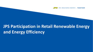 JPS Participation in Retail Renewable Energy
and Energy Efficiency
 