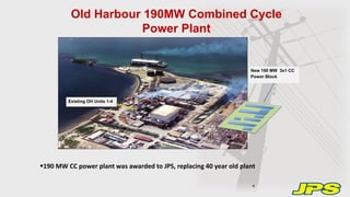 Old Harbour 190MW Combined Cycle
Power Plant
New 190 MW 3x1 CC
Power Block
Existing OH Units 1-4
4
190 MW CC power plant was awarded to JPS, replacing 40 year old plant
 