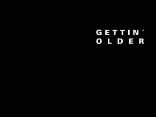 GETTIN´
O L D E R
 