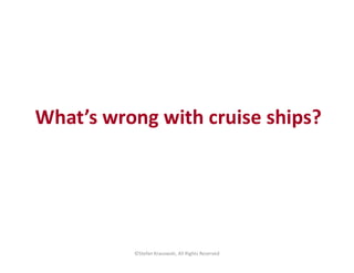 What’s wrong with cruise ships?
©Stefan Krasowski, All Rights Reserved
 