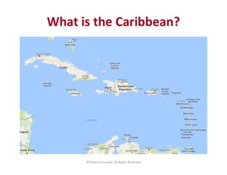 ©Stefan Krasowski, All Rights Reserved
What is the Caribbean?
 