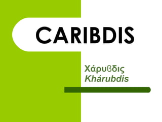 CARIBDIS Χάρυϐδις   Khárubdis 