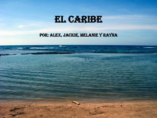 El Caribe por: Alex, Jackie, Melanie y Rayna 