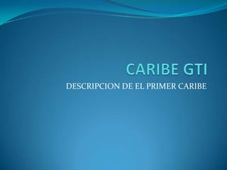 CARIBE GTI DESCRIPCION DE EL PRIMER CARIBE 