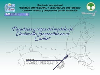 Seminario Internacional
“GESTIÓN EMPRESARIAL Y DESARROLLO SOSTENIBLE”
Cambio Climático y perspectivas para la adaptación
“Paradojas y retos del modelo de
Desarrollo Sostenible en el
Caribe”
 