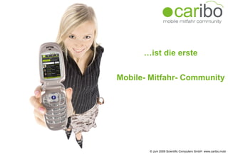 … ist die erste  Mobile- Mitfahr- Community  © Juni 2009 Scientific Computers GmbH  www.caribo.mobi 