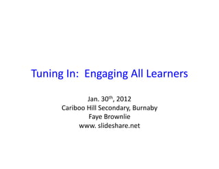 Tuning	
  In:	
  	
  Engaging	
  All	
  Learners	
  
                    Jan.	
  30th,	
  2012	
  
         Cariboo	
  Hill	
  Secondary,	
  Burnaby	
  
                    Faye	
  Brownlie	
  
              www.	
  slideshare.net	
  
 