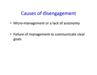 Causes	
  of	
  disengagement	
  
•  Micro-­‐management	
  or	
  a	
  lack	
  of	
  autonomy	
  

•  Failure	
  of	
  management	
  to	
  communicate	
  clear	
  
   goals	
  
 