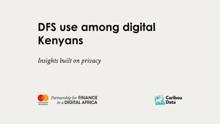 DFS use among digital
Kenyans
Insights built on privacy
 