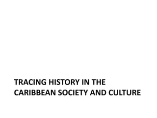TRACING HISTORY IN THE
CARIBBEAN SOCIETY AND CULTURE
 