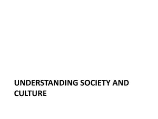 UNDERSTANDING SOCIETY AND
CULTURE
 