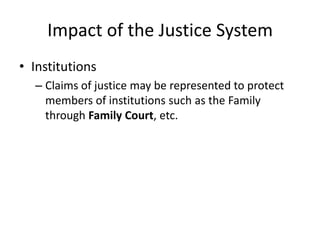 Impact of the Justice System
• Institutions
– Claims of justice may be represented to protect
members of institutions such as the Family
through Family Court, etc.
 