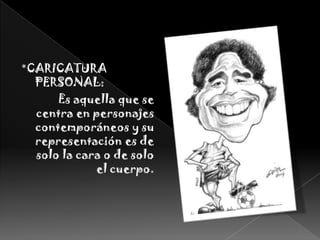 *CARICATURA PERSONAL:Es aquella que se centra en personajes contemporáneos y su representación es de solo la cara o de solo el cuerpo. 