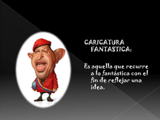 CARICATURA FANTASTICA:Es aquella que recurre a lo fantástica con el fin de reflejar una idea.
