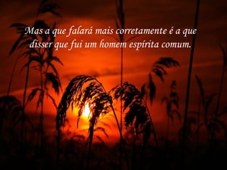 Mas a que falará mais corretamente é a que
 disser que fui um homem espírita comum.
 