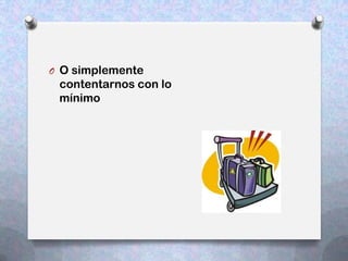 O O simplemente
 contentarnos con lo
 mínimo
 