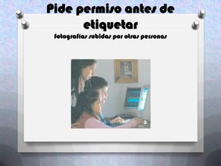 Pide permiso antes de
      etiquetar
 fotografías subidas por otras personas
 