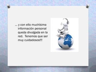 … y con ello muchísima
  información personal
  queda divulgada en la
  red. Tenemos que ser
  muy cuidadosos!!!
 