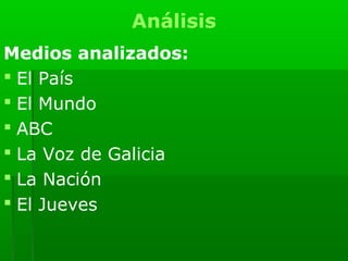 Análisis
Medios analizados:
 El País
 El Mundo
 ABC
 La Voz de Galicia
 La Nación
 El Jueves
 