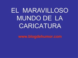 EL  MARAVILLOSO MUNDO DE  LA CARICATURA www.blogdehumor.com 