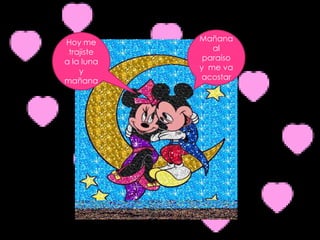 Hoy me      Mañana
 trajiste      al
a la luna    paraíso
    y       y me va
mañana      acostar
 