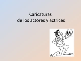 Caricaturas
de los actores y actrices
 