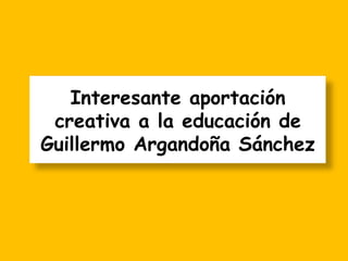 Interesante aportación creativa a la educación de Guillermo Argandoña Sánchez 