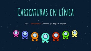 Caricaturas en línea
Por. Stephany Gamboa y Mayra López
 