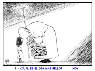  
1.- ¿CUÁL ES EL DÍA MÁS BELLO?

HOY

 