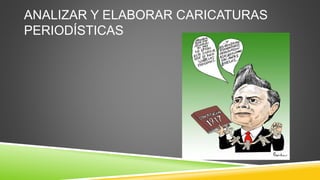 ANALIZAR Y ELABORAR CARICATURAS
PERIODÍSTICAS
 