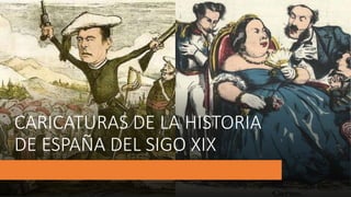 CARICATURAS DE LA HISTORIA
DE ESPAÑA DEL SIGO XIX
 