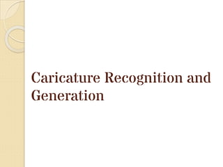 Caricature Recognition and
Generation
 