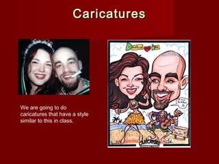 CCaarriiccaattuurreess 
We are going to do 
caricatures that have a style 
similar to this in class. 
 