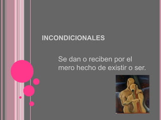 INCONDICIONALES

Se dan o reciben por el
mero hecho de existir o ser.

 