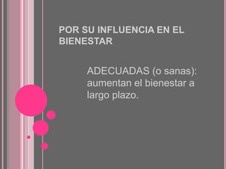 POR SU INFLUENCIA EN EL
BIENESTAR

ADECUADAS (o sanas):
aumentan el bienestar a
largo plazo.

 
