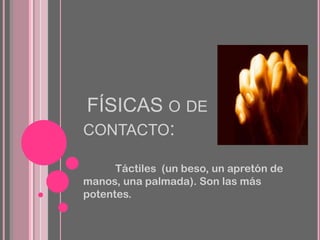 FÍSICAS O DE
CONTACTO:
Táctiles (un beso, un apretón de
manos, una palmada). Son las más
potentes.

 