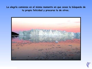 La alegría comienza en el mismo momento en que cesas la búsqueda de tu propia felicidad y procuras la de otros.   