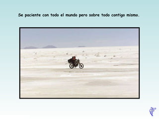 Se paciente con todo el mundo pero sobre todo contigo mismo.   