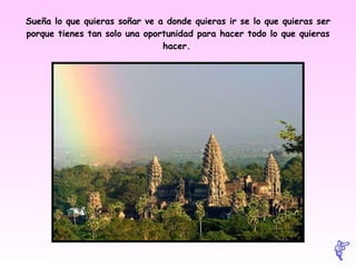 Sueña lo que quieras soñar ve a donde quieras ir se lo que quieras ser porque tienes tan solo una oportunidad para hacer todo lo que quieras hacer.   