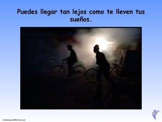 Puedes llegar tan lejos como te lleven tus sueños. 