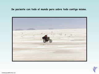 Se paciente con todo el mundo pero sobre todo contigo mismo.   