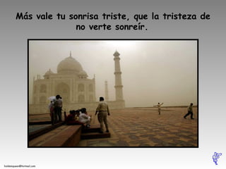 Más vale tu sonrisa triste, que la tristeza de no verte sonreír.   