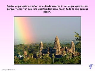 Sueña lo que quieras soñar ve a donde quieras ir se lo que quieras ser porque tienes tan solo una oportunidad para hacer todo lo que quieras hacer.   