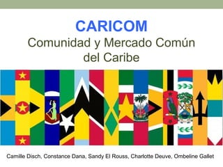 CARICOM
Comunidad y Mercado Común
del Caribe
Camille Disch, Constance Dana, Sandy El Rouss, Charlotte Deuve, Ombeline Gallet
 