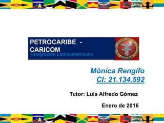 Mónica Rengifo
CI: 21.134.592
PETROCARIBE -
CARICOM
Integración Latinoamericana
Tutor: Luis Alfredo Gómez
Enero de 2016
 