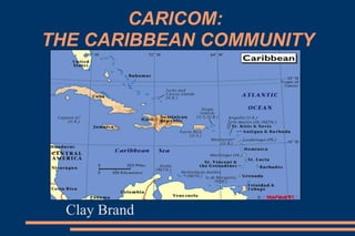 CARICOM:
THE CARIBBEAN COMMUNITY




 


     Clay Brand
 