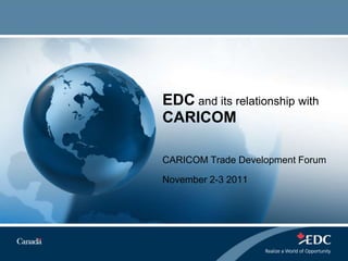 EDC and its relationship with
CARICOM

CARICOM Trade Development Forum

November 2-3 2011
 