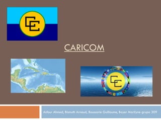 CARICOM
Asfour Ahmed, Bismuth Arnaud, Boussarie Guillaume, Boyer Marilyne grupo 309
 