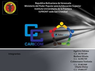 Republica Bolivariana deVenezuela
Ministerio del Poder Popular para la Educación Superior
Instituto Universitario de la Frontera
IUFRONT sede San Cristóbal
Integrantes:
 